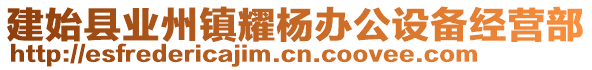 建始縣業(yè)州鎮(zhèn)耀楊辦公設(shè)備經(jīng)營(yíng)部