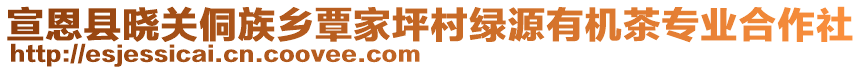 宣恩縣曉關(guān)侗族鄉(xiāng)覃家坪村綠源有機(jī)茶專(zhuān)業(yè)合作社