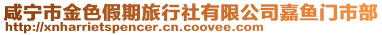 咸寧市金色假期旅行社有限公司嘉魚(yú)門市部