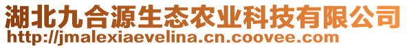 湖北九合源生態(tài)農(nóng)業(yè)科技有限公司