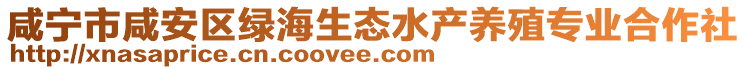 咸寧市咸安區(qū)綠海生態(tài)水產(chǎn)養(yǎng)殖專業(yè)合作社