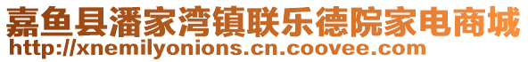 嘉魚(yú)縣潘家灣鎮(zhèn)聯(lián)樂(lè)德院家電商城