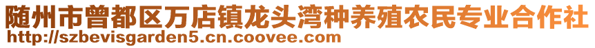 隨州市曾都區(qū)萬店鎮(zhèn)龍頭灣種養(yǎng)殖農(nóng)民專業(yè)合作社