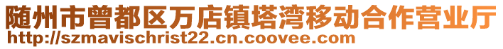 隨州市曾都區(qū)萬(wàn)店鎮(zhèn)塔灣移動(dòng)合作營(yíng)業(yè)廳