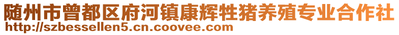 隨州市曾都區(qū)府河鎮(zhèn)康輝牲豬養(yǎng)殖專業(yè)合作社