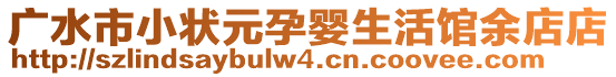 廣水市小狀元孕嬰生活館余店店