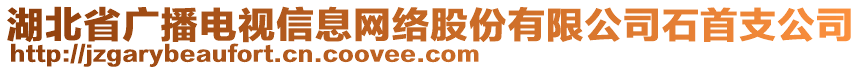 湖北省廣播電視信息網(wǎng)絡(luò)股份有限公司石首支公司