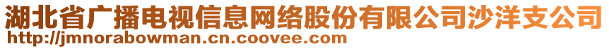 湖北省廣播電視信息網(wǎng)絡(luò)股份有限公司沙洋支公司