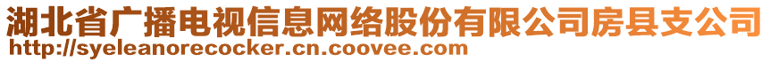 湖北省廣播電視信息網(wǎng)絡(luò)股份有限公司房縣支公司