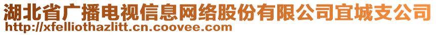 湖北省廣播電視信息網(wǎng)絡(luò)股份有限公司宜城支公司