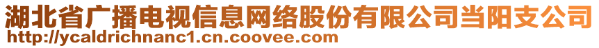 湖北省廣播電視信息網(wǎng)絡(luò)股份有限公司當(dāng)陽支公司