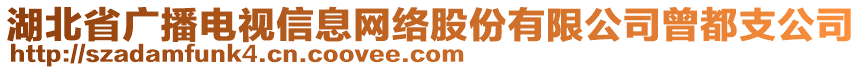 湖北省廣播電視信息網(wǎng)絡(luò)股份有限公司曾都支公司