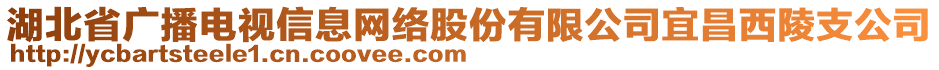 湖北省廣播電視信息網(wǎng)絡(luò)股份有限公司宜昌西陵支公司