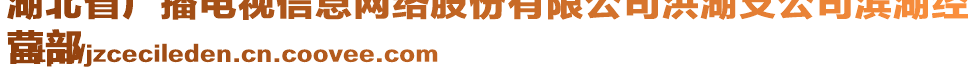 湖北省廣播電視信息網(wǎng)絡(luò)股份有限公司洪湖支公司濱湖經(jīng)
營部