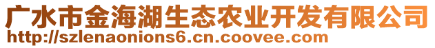 廣水市金海湖生態(tài)農(nóng)業(yè)開發(fā)有限公司