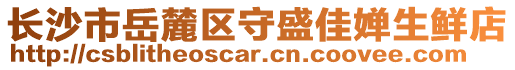 長沙市岳麓區(qū)守盛佳嬋生鮮店