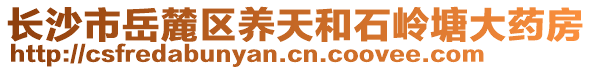 長沙市岳麓區(qū)養(yǎng)天和石嶺塘大藥房