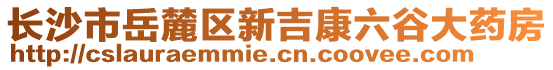 長沙市岳麓區(qū)新吉康六谷大藥房