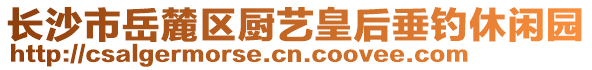 長沙市岳麓區(qū)廚藝皇后垂釣休閑園