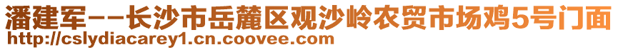 潘建軍--長沙市岳麓區(qū)觀沙嶺農(nóng)貿(mào)市場(chǎng)雞5號(hào)門面