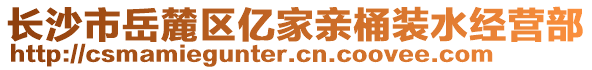 長沙市岳麓區(qū)億家親桶裝水經(jīng)營部