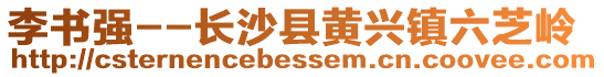 李書強(qiáng)--長沙縣黃興鎮(zhèn)六芝嶺