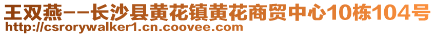 王雙燕--長(zhǎng)沙縣黃花鎮(zhèn)黃花商貿(mào)中心10棟104號(hào)