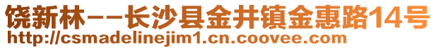 饒新林--長(zhǎng)沙縣金井鎮(zhèn)金惠路14號(hào)