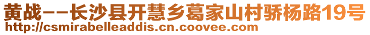 黃戰(zhàn)--長(zhǎng)沙縣開(kāi)慧鄉(xiāng)葛家山村驕楊路19號(hào)