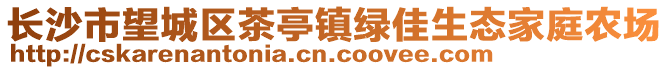 長沙市望城區(qū)茶亭鎮(zhèn)綠佳生態(tài)家庭農(nóng)場