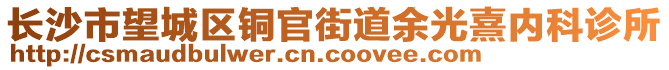 長(zhǎng)沙市望城區(qū)銅官街道余光熹內(nèi)科診所