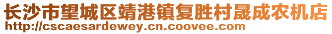 長(zhǎng)沙市望城區(qū)靖港鎮(zhèn)復(fù)勝村晟成農(nóng)機(jī)店