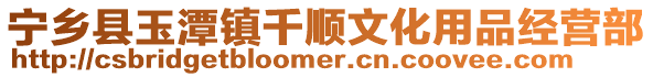 寧鄉縣玉潭鎮千順文化用品經營部
