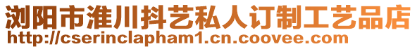 浏阳市淮川抖艺私人订制工艺品店