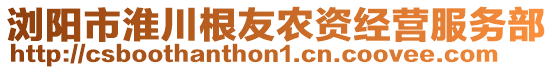 瀏陽市淮川根友農(nóng)資經(jīng)營服務(wù)部