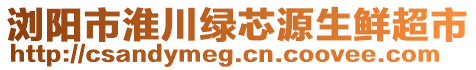 瀏陽市淮川綠芯源生鮮超市