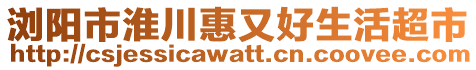 瀏陽市淮川惠又好生活超市