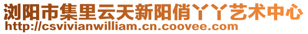 瀏陽市集里云天新陽俏丫丫藝術(shù)中心