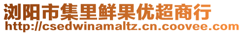 瀏陽市集里鮮果優(yōu)超商行