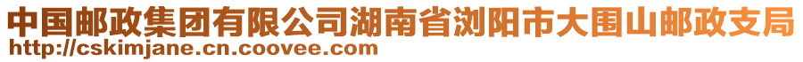 中國郵政集團有限公司湖南省瀏陽市大圍山郵政支局