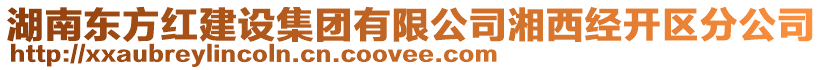 湖南東方紅建設集團有限公司湘西經(jīng)開區(qū)分公司