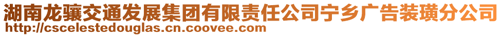 湖南龍?bào)J交通發(fā)展集團(tuán)有限責(zé)任公司寧鄉(xiāng)廣告裝璜分公司