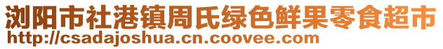 瀏陽(yáng)市社港鎮(zhèn)周氏綠色鮮果零食超市