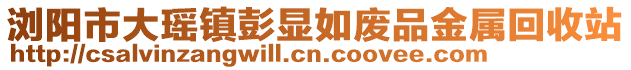 瀏陽市大瑤鎮(zhèn)彭顯如廢品金屬回收站