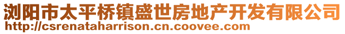 瀏陽(yáng)市太平橋鎮(zhèn)盛世房地產(chǎn)開發(fā)有限公司