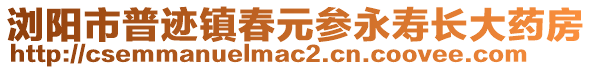 瀏陽市普跡鎮(zhèn)春元參永壽長大藥房