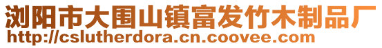 瀏陽市大圍山鎮富發竹木制品廠
