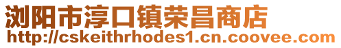 瀏陽市淳口鎮(zhèn)榮昌商店