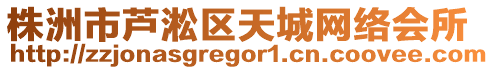 株洲市蘆淞區(qū)天城網(wǎng)絡(luò)會所