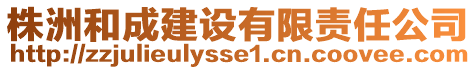 株洲和成建设有限责任公司